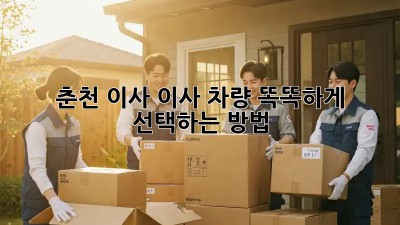 춘천 이사? 이사 차량 똑똑하게 선택하는 방법!