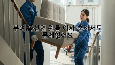 부여 옥산면 원룸 이사, 혼자서도 문제없어요! 👍