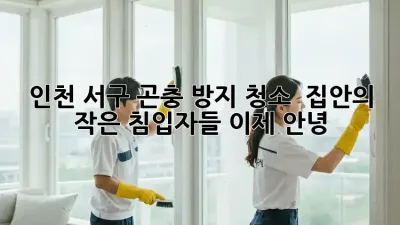 인천 서구 곤충 방지 청소 : 집안의 작은 침입자들, 이제 안녕!